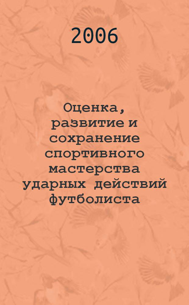 Оценка, развитие и сохранение спортивного мастерства ударных действий футболиста : метод. указания для преподавателей, тренеров и студентов, занимающихся футболом