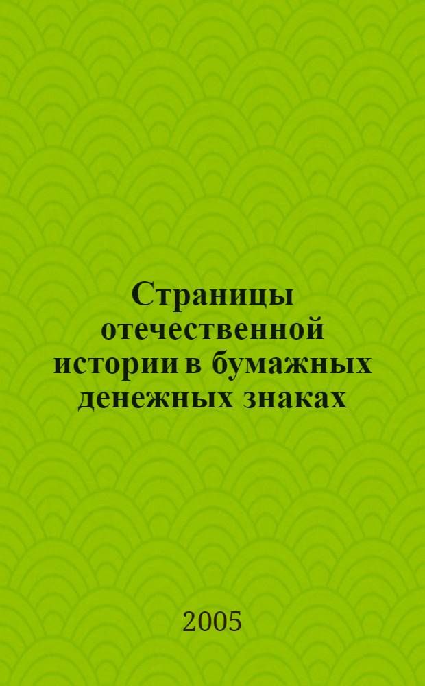 Страницы отечественной истории в бумажных денежных знаках : очерки по истории бонистики XIX-XX вв