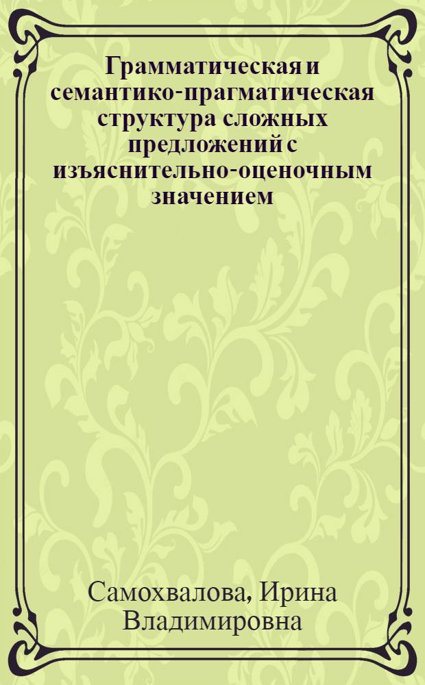 Грамматическая и семантико-прагматическая структура сложных предложений с изъяснительно-оценочным значением : автореф. дис. на соиск. учен. степ. канд. филол. наук : специальность 10.02.01 <Рус. яз.>