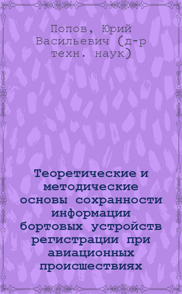 Теоретические и методические основы сохранности информации бортовых устройств регистрации при авиационных происшествиях : автореф. дис. на соиск. учен. степ. д-ра техн. наук : специальность 05.26.02 <Безопасность в чрезвычайн. ситуациях>