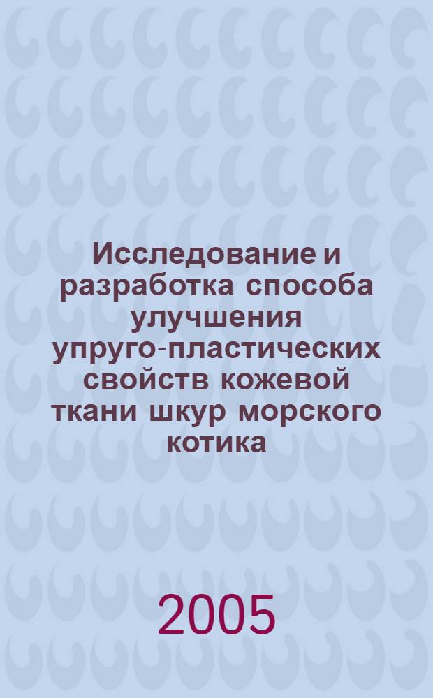 Исследование и разработка способа улучшения упруго-пластических свойств кожевой ткани шкур морского котика : автореф. дис. на соиск. учен. степ. канд. техн. наук : специальность 05.19.01 <Материаловедение пр-в текстил. и лег. пром-сти>