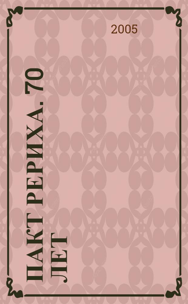 Пакт Рериха. 70 лет : материалы Международной научно-практической конференции, 15 апреля 2005 г. в Санкт-Петербурге