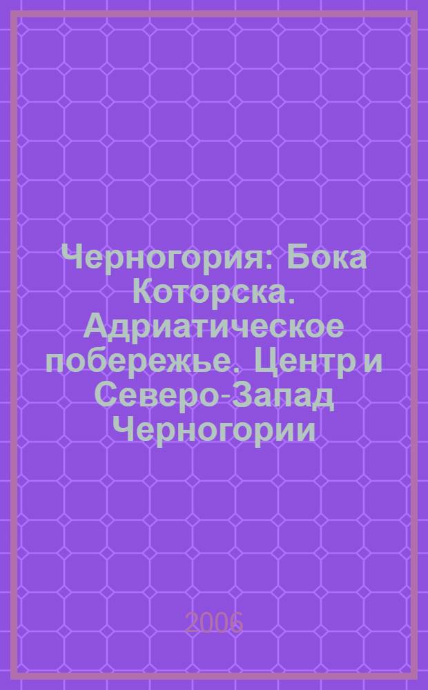Черногория : Бока Которска. Адриатическое побережье. Центр и Северо-Запад Черногории. Восток Черногории : практическая информация : путеводитель