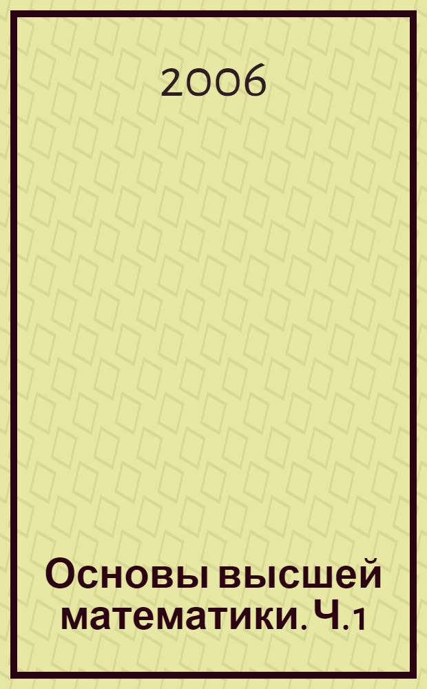 Основы высшей математики. Ч. 1 : Алгебра и аналитическая геометрия
