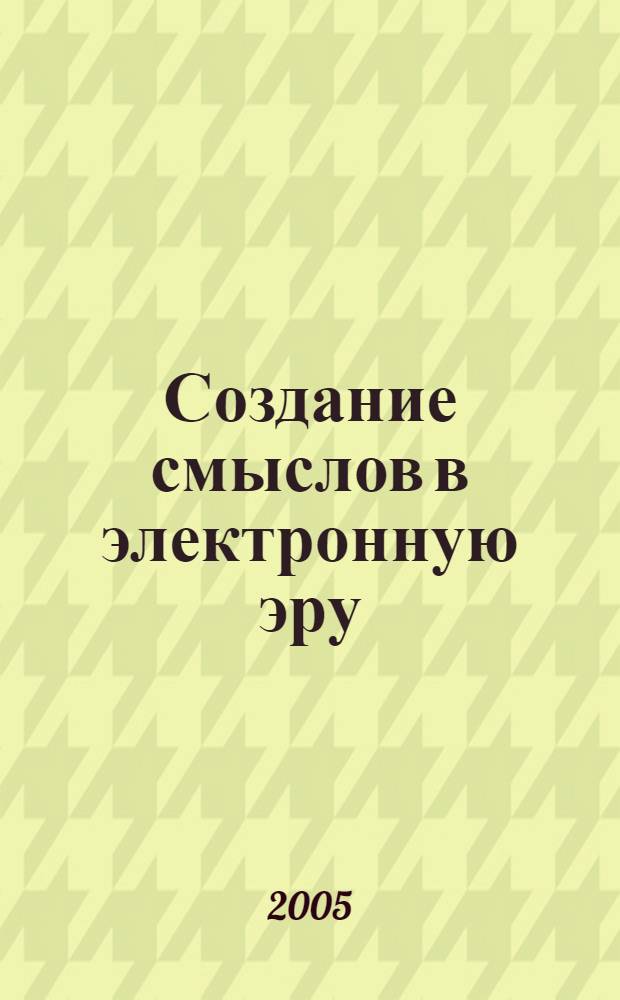 Создание смыслов в электронную эру : методология и техника новых знаний и образов в массовой коммуникации и PR