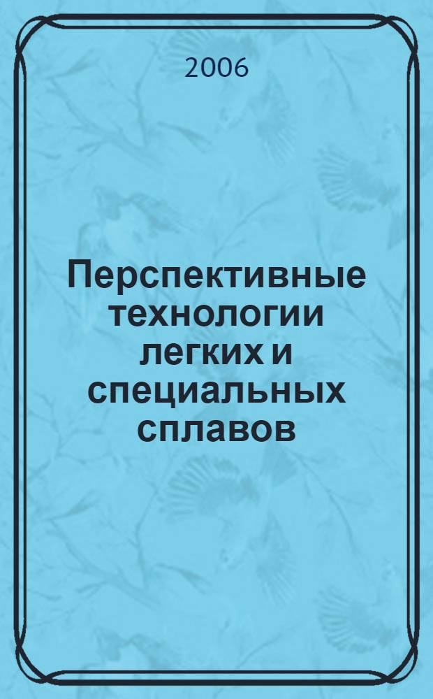 Перспективные технологии легких и специальных сплавов : сборник статей