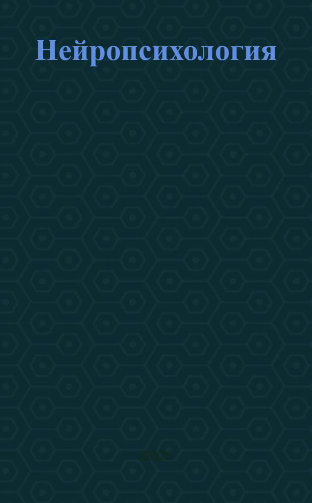 Нейропсихология : учебник для студентов, обучающихся по направлению "Психология" и специальностям "Психология" и "Клиническая психология"