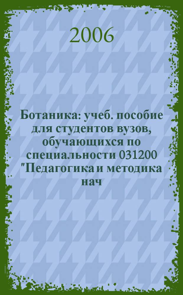 Ботаника : учеб. пособие для студентов вузов, обучающихся по специальности 031200 "Педагогика и методика нач. образования"