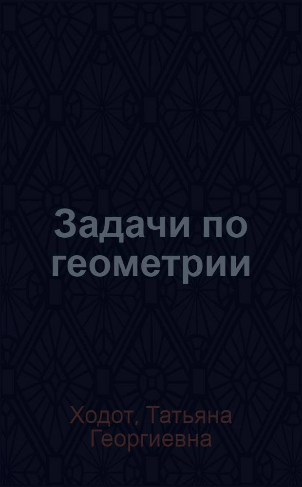 Задачи по геометрии : учеб. пособие для студентов вузов, обучающихся по направлению 540200 (050200) "Физ.-мат. образование"