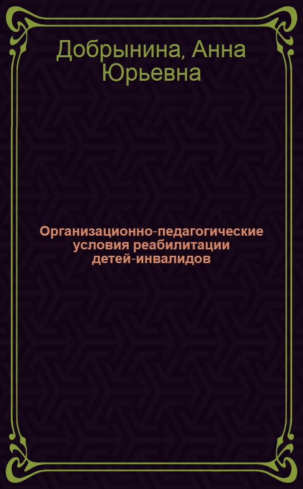 Организационно-педагогические условия реабилитации детей-инвалидов : автореф. дис. на соиск. учен. степ. канд. пед. наук : специальность 13.00.01 <Общ. педагогика, история педагогики и образования>