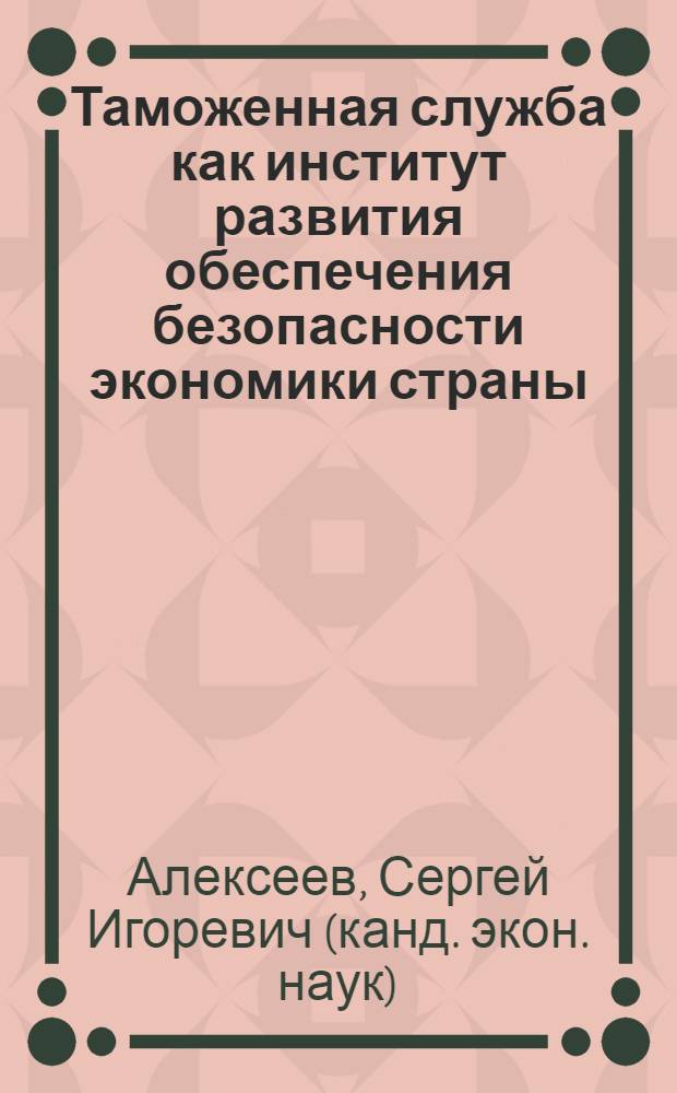 Таможенная служба как институт развития обеспечения безопасности экономики страны : автореф. дис. на соиск. учен. степ. канд. экон. наук : специальность 05.13.10 <Упр. в соц. и экон. системах>