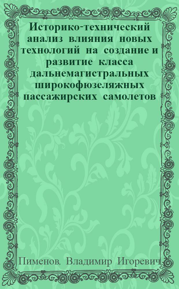 Историко-технический анализ влияния новых технологий на создание и развитие класса дальнемагистральных широкофюзеляжных пассажирских самолетов (с середины 1960-х годов) : автореф. дис. на соиск. учен. степ. канд. техн. наук : специальность 07.00.10 <История науки и техники>