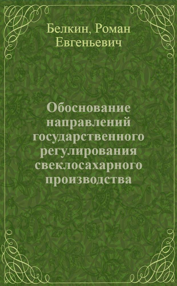 Обоснование направлений государственного регулирования свеклосахарного производства : (На материалах Курской области) : автореф. дис. на соиск. учен. степ. канд. экон. наук : специальность 08.00.05 <Экономика и упр. нар. хоз-вом>