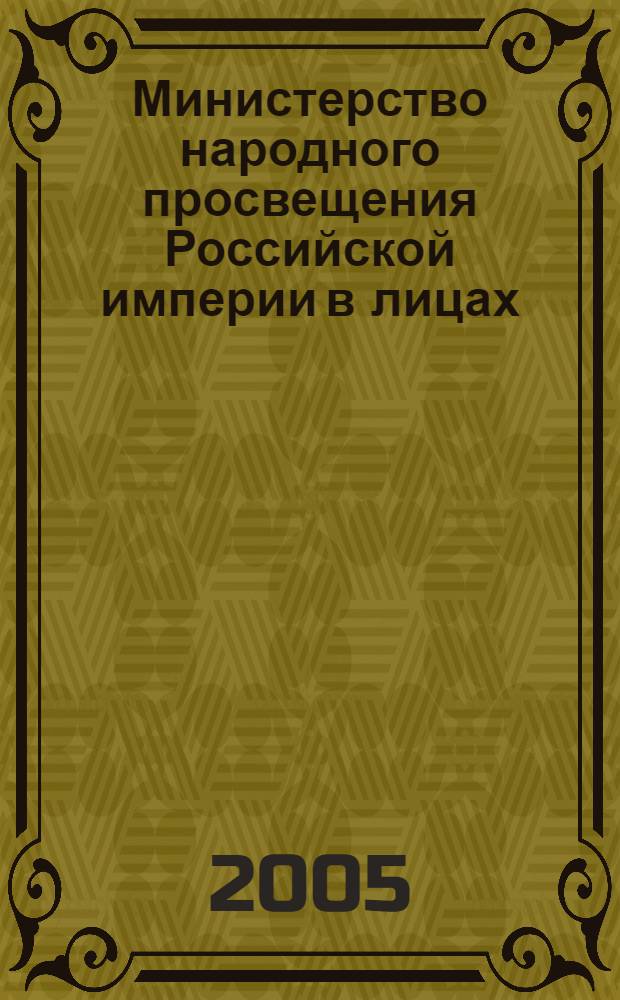 Министерство народного просвещения Российской империи в лицах: 1802-1917 годы : справочник