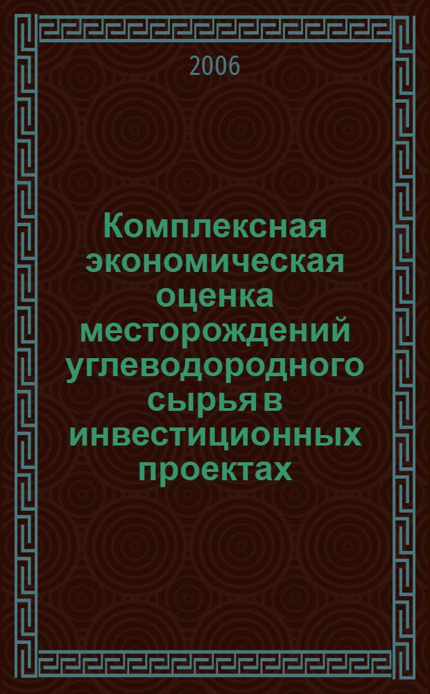 Комплексная экономическая оценка месторождений углеводородного сырья в инвестиционных проектах : монография