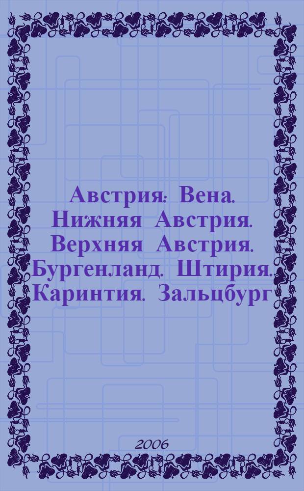 Австрия : Вена. Нижняя Австрия. Верхняя Австрия. Бургенланд. Штирия. Каринтия. Зальцбург. Тироль. Форарльберг : практическая информация : путеводитель