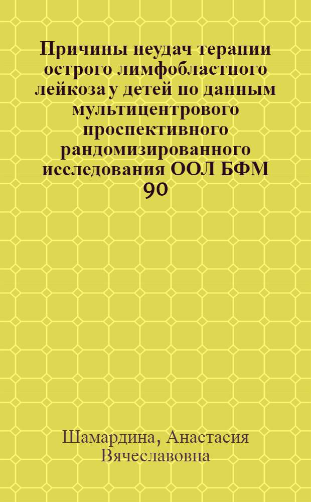 Причины неудач терапии острого лимфобластного лейкоза у детей по данным мультицентрового проспективного рандомизированного исследования ООЛ БФМ 90/ООЛ МВ 91 : автореф. дис. на соиск. учен. степ. канд. мед. наук : специальность 14.00.09 <Педиатрия> : специальность 14.00.29 <Гематология и переливание крови>