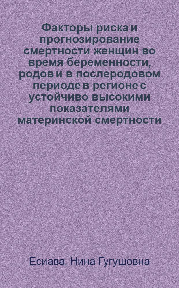 Факторы риска и прогнозирование смертности женщин во время беременности, родов и в послеродовом периоде в регионе с устойчиво высокими показателями материнской смертности : автореф. дис. на соиск. учен. степ. канд. мед. наук : специальность 14.00.01 <Акушерство и гинекология> : специальность 14.00.33 <Обществ. здоровье и здравоохранение>