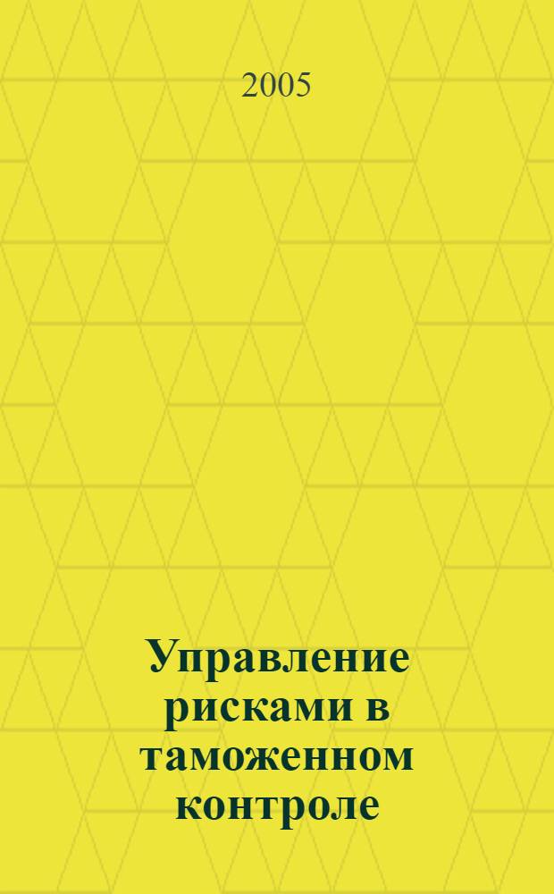 Управление рисками в таможенном контроле : автореф. дис. на соиск. учен. степ. канд. экон. наук : специальность 08.00.05 <Экономика и упр. нар. хоз-вом>