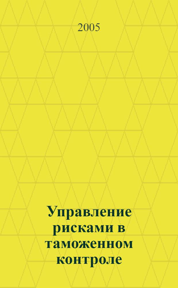 Управление рисками в таможенном контроле : автореф. дис. на соиск. учен. степ. канд. экон. наук : специальность 08.00.05 <Экономика и упр. нар. хоз-вом>