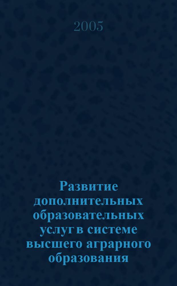 Развитие дополнительных образовательных услуг в системе высшего аграрного образования : автореф. дис. на соиск. учен. степ. канд. экон. наук : специальность 08.00.05 <Экономика и упр. нар. хоз-вом>