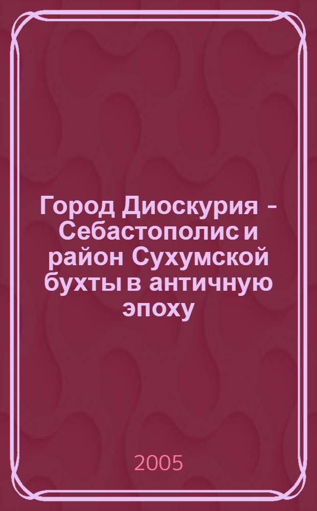 Город Диоскурия - Себастополис и район Сухумской бухты в античную эпоху (VI в. до н.э. - III в. н.э.) : по археологическим и письменным данным