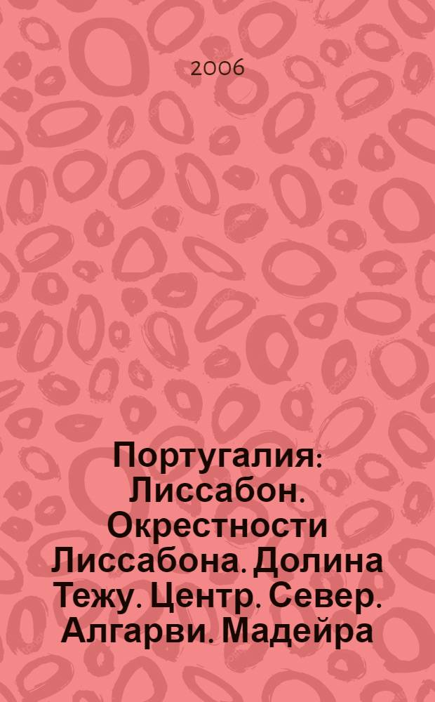 Португалия : Лиссабон. Окрестности Лиссабона. Долина Тежу. Центр. Север. Алгарви. Мадейра : практическая информация : путеводитель