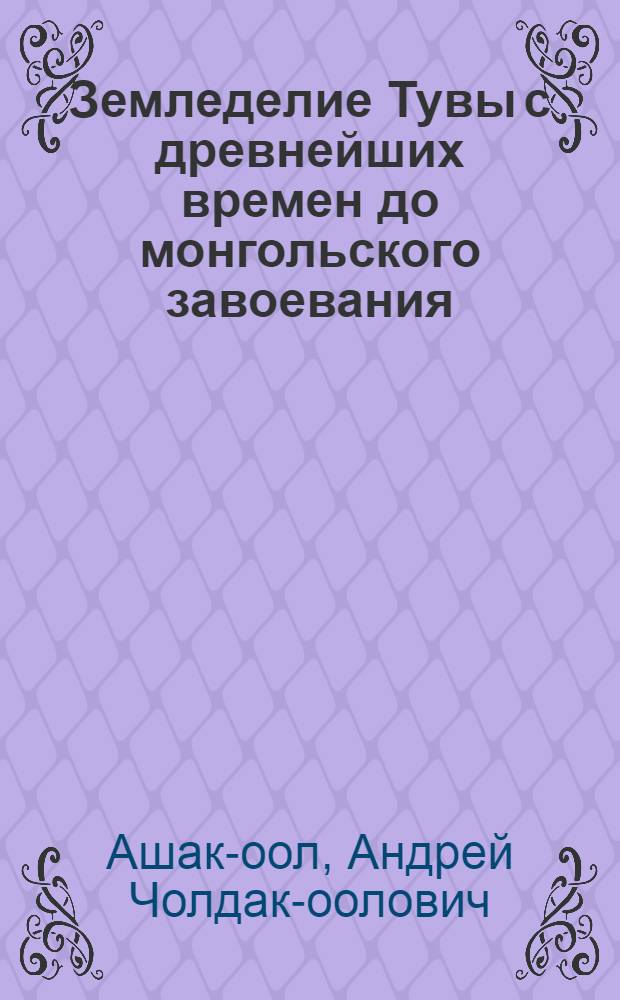 Земледелие Тувы с древнейших времен до монгольского завоевания (с конца III тысячелетия до н. э. по XIV в. н. э.) : автореф. дис. на соиск. учен. степ. канд. ист. наук : специальность 07.00.02 <Отечеств. история>