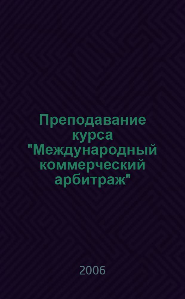 Преподавание курса "Международный коммерческий арбитраж" : научно-практическое пособие