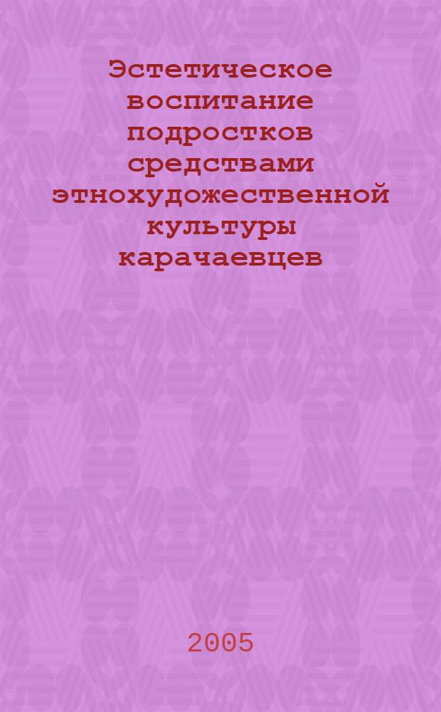 Эстетическое воспитание подростков средствами этнохудожественной культуры карачаевцев : автореф. дис. на соиск. учен. степ. к.п.н. : спец. 13.00.01 <Общ. педагогика, история педагогики и образования>