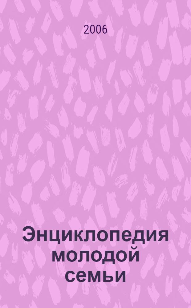 Энциклопедия молодой семьи : копилка полезных советов