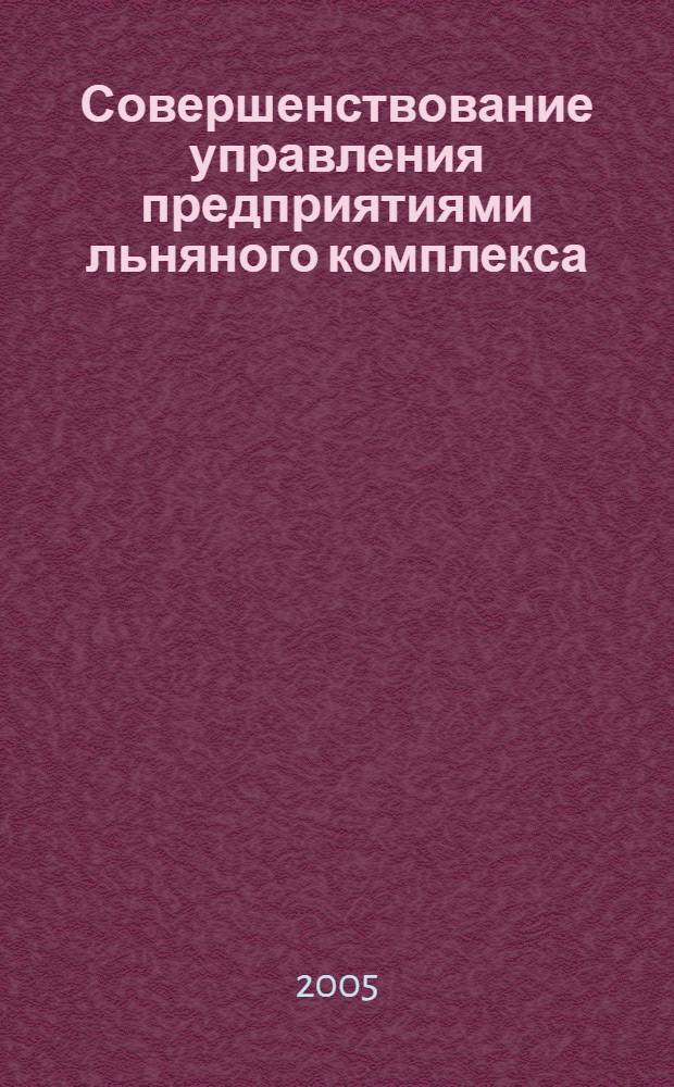 Совершенствование управления предприятиями льняного комплекса : автореф. дис. на соиск. учен. степ. канд. экон. наук : специальность 08.00.05 <Экономика и упр. нар. хоз-вом>