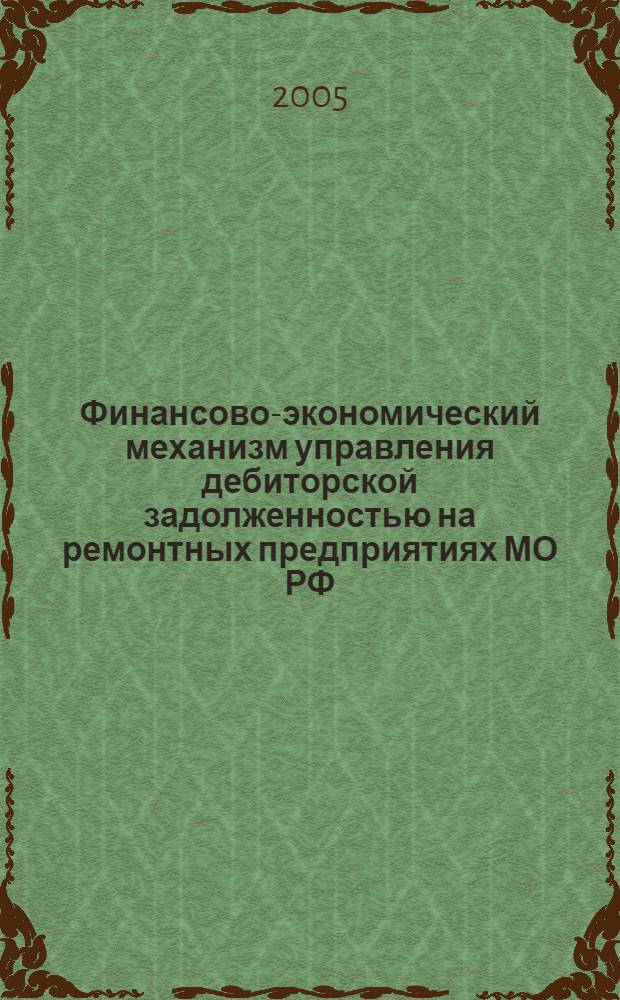 Финансово-экономический механизм управления дебиторской задолженностью на ремонтных предприятиях МО РФ : автореф. дис. на соиск. учен. степ. канд. экон. наук : специальность 08.00.10 <Финансы, денеж. обращение и кредит>