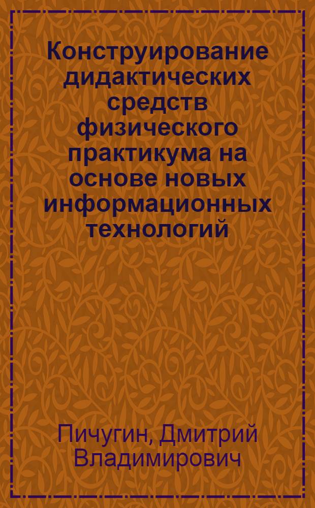Конструирование дидактических средств физического практикума на основе новых информационных технологий : автореф. дис. на соиск. учен. степ. канд. пед. наук : специальность 13.00.02 <Теория и методика обучения и воспитания>