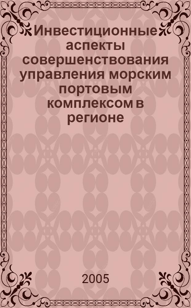 Инвестиционные аспекты совершенствования управления морским портовым комплексом в регионе : автореф. дис. на соиск. учен. степ. к.э.н. : спец. 08.00.05 <Экономика и упр. нар. хоз-вом>