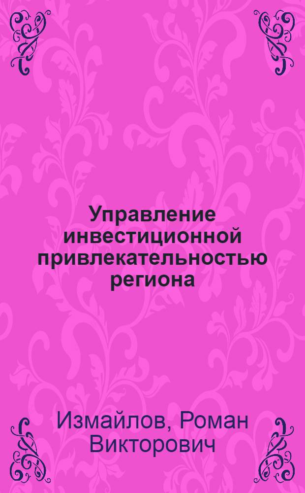 Управление инвестиционной привлекательностью региона : автореф. дис. на соиск. учен. степ. канд. экон. наук : специальность 08.00.05 <Экономика и упр. нар. хоз-вом>