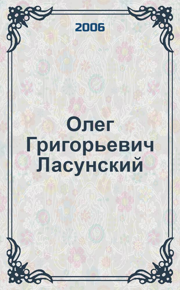 Олег Григорьевич Ласунский : к 70-летию со дня рождения : биобиблиографический указатель литературы (1987-2005) : ред.: О.Б. Калинина, Т.И. Шишкина : вступ. ст. О.Ю. Алейникова