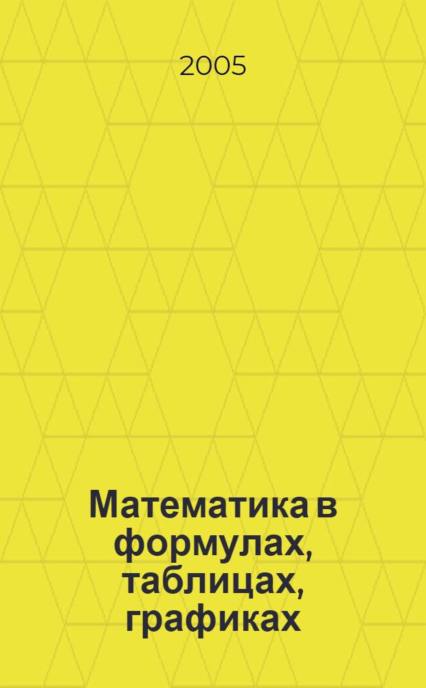 Математика в формулах, таблицах, графиках : справ. пособие : для студентов высших учебных заведений, обучающихся по направлению дипломированных специалистов 210400 - "Телекоммуникации" и 230100 - "Информатика и высислительная техника"