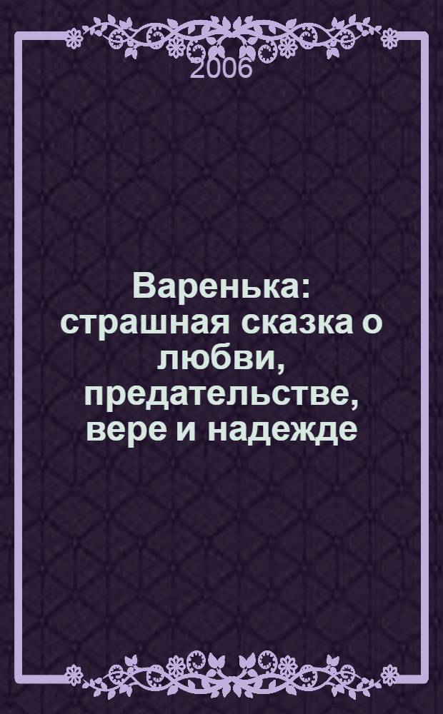 Варенька : страшная сказка о любви, предательстве, вере и надежде : роман