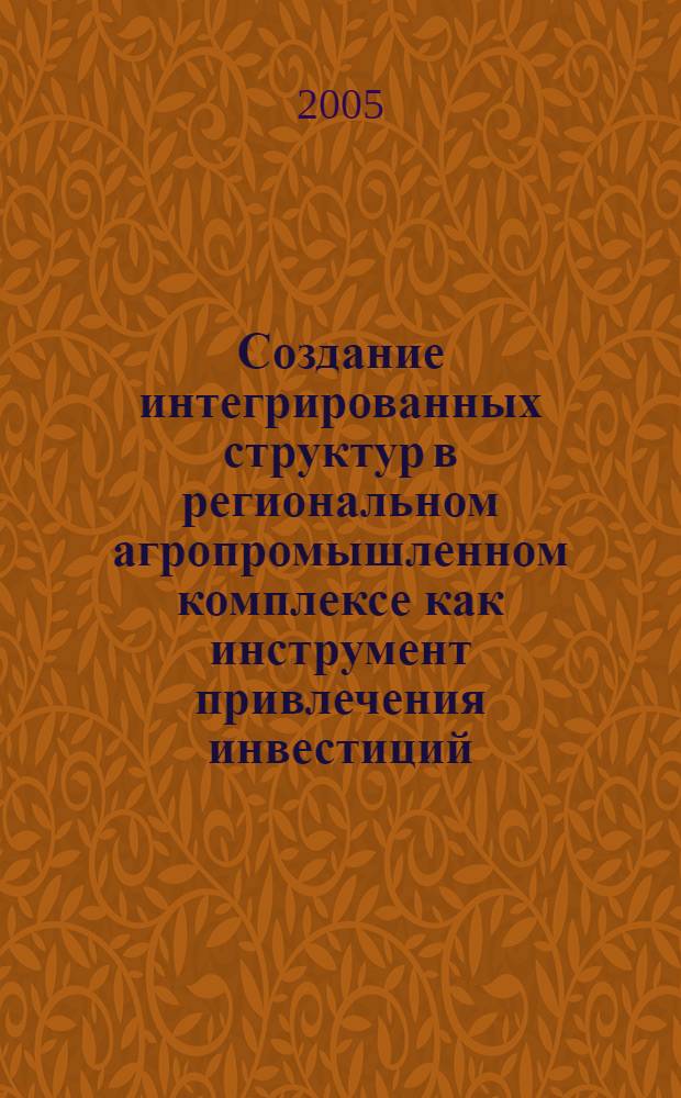 Создание интегрированных структур в региональном агропромышленном комплексе как инструмент привлечения инвестиций : автореф. дис. на соиск. учен. степ. к.э.н. : спец. 08.00.05 <Экономика и упр. нар. хоз-вом>