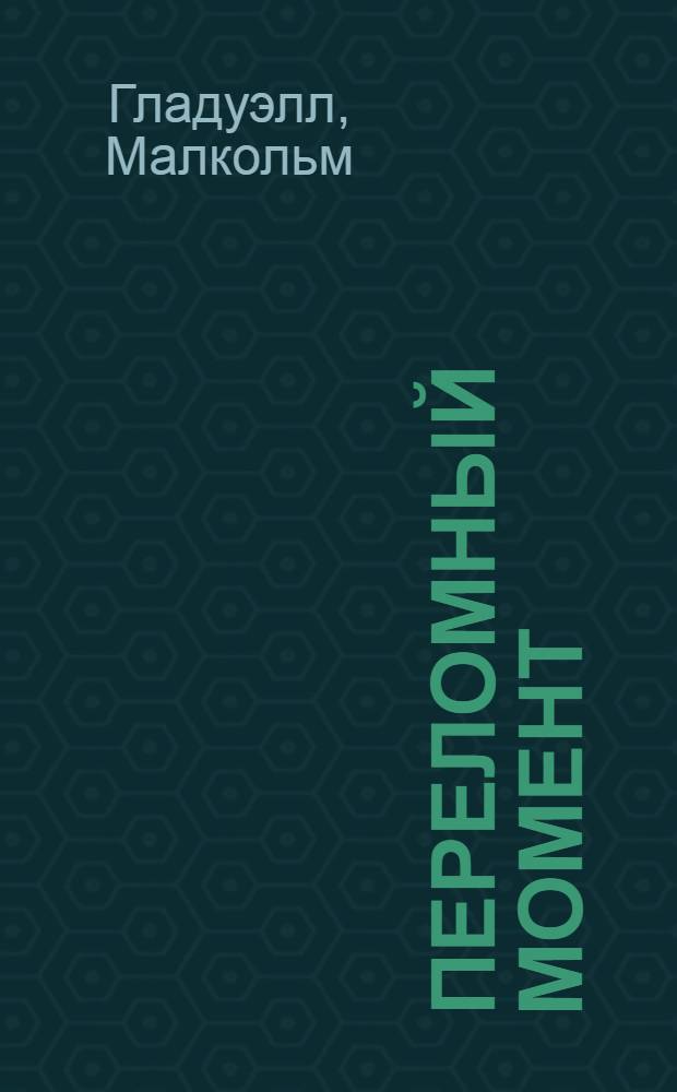 Переломный момент : как незначительные изменения приводят к глобальным переменам