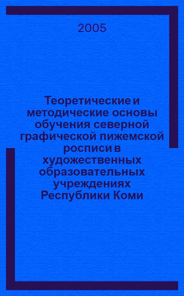 Теоретические и методические основы обучения северной графической пижемской росписи в художественных образовательных учреждениях Республики Коми : автореф. дис. на соиск. учен. степ. к.п.н. : спец. 13.00.02 <Теория и методика обучения и воспитания>