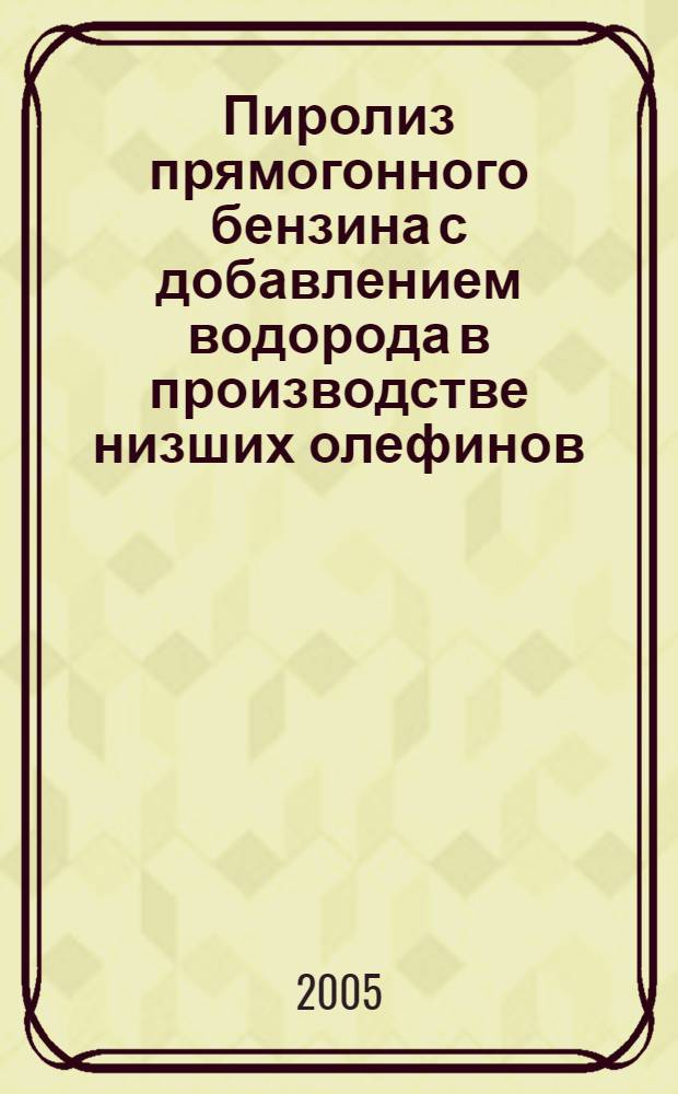 Пиролиз прямогонного бензина с добавлением водорода в производстве низших олефинов : автореф. дис. на соиск. учен. степ. к.т.н. : спец. 02.00.13 <Нефтехимия>