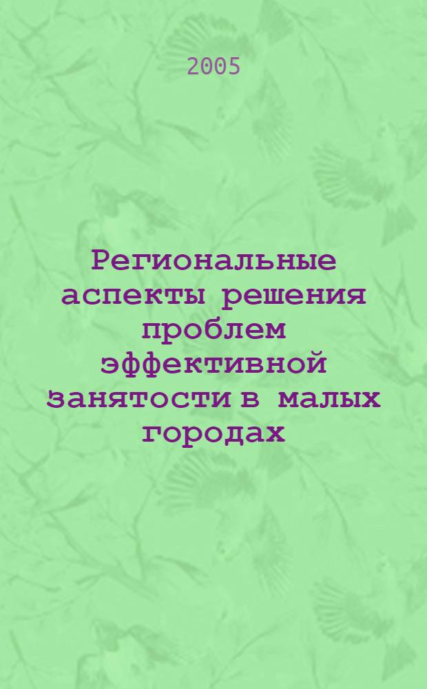 Региональные аспекты решения проблем эффективной занятости в малых городах : автореф. дис. на соиск. учен. степ. канд. экон. наук : специальность 08.00.05 <Экономика и упр. нар. хоз-вом>