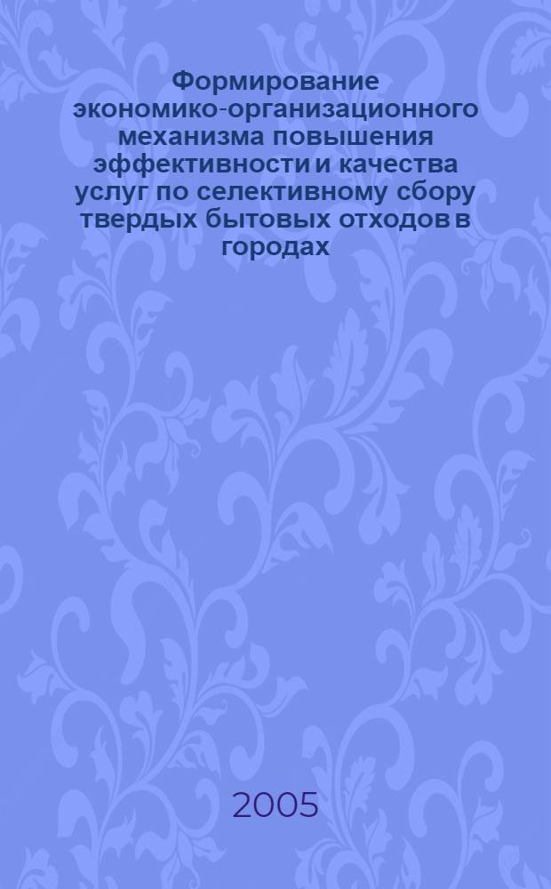 Формирование экономико-организационного механизма повышения эффективности и качества услуг по селективному сбору твердых бытовых отходов в городах : автореф. дис. на соиск. учен. степ. канд. экон. наук : специальность 08.00.05 <Экономика и упр. нар. хоз-вом>