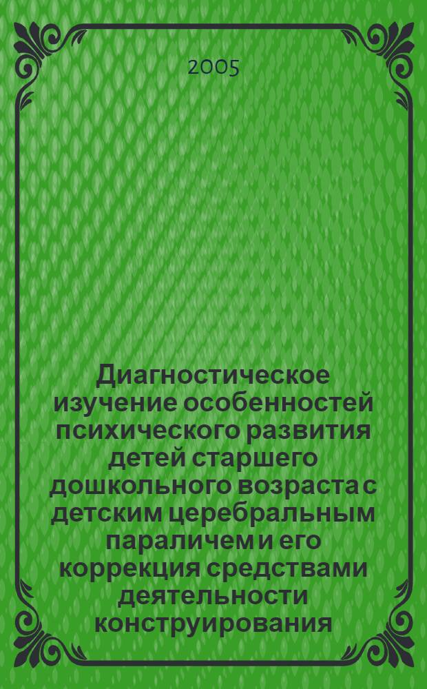 Диагностическое изучение особенностей психического развития детей старшего дошкольного возраста с детским церебральным параличем и его коррекция средствами деятельности конструирования : автореф. дис. на соиск. учен. степ. канд. психол. наук : специальность 19.00.10 <Коррекц. психология>