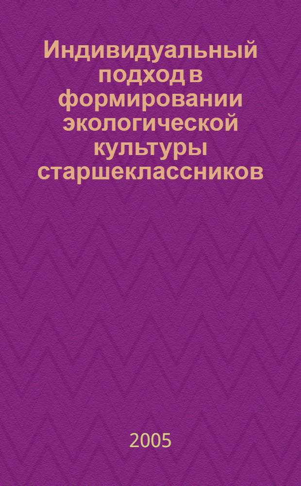 Индивидуальный подход в формировании экологической культуры старшеклассников (в условиях сельской школы) : (В условиях сельской школы) : автореф. дис. на соиск. учен. степ. канд. пед. наук : специальность 13.00.01 <Общ. педагогика, история педагогики и образования>