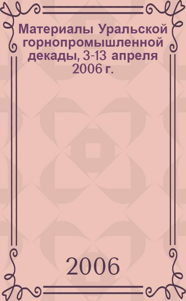 Материалы Уральской горнопромышленной декады, 3-13 апреля 2006 г.