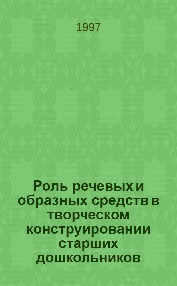 Роль речевых и образных средств в творческом конструировании старших дошкольников : автореф. дис. на соиск. учен. степ. к.психол.н. : спец. 19.00.07