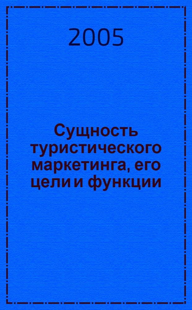 Сущность туристического маркетинга, его цели и функции